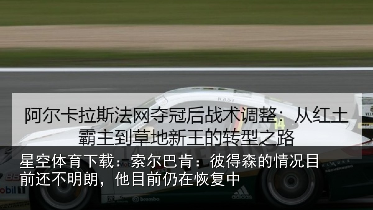 星空体育下载:索尔巴肯:彼得森的情况目前还不明朗,他目前仍在恢复中