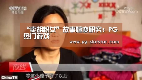 “卖胡粉女”故事嬗变研究:PG热门游戏(图1) PG麻将APP下载